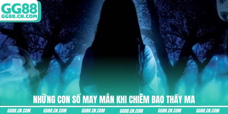 Những con số may mắn khi chiêm bao thấy ma Những con số may mắn khi chiêm bao thấy ma